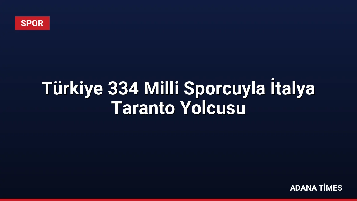 Türkiye 334 Milli Sporcuyla İtalya Taranto Yolcusu